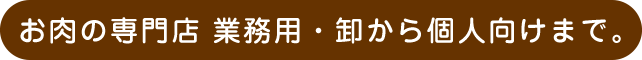 お肉の専門店。業務用卸から個人向けまで